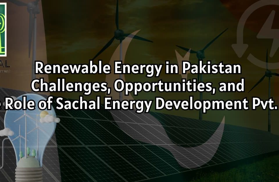 Renewable Energy in Pakistan: Challenges, Opportunities, and the Role of Sachal Energy Development Pvt. Ltd