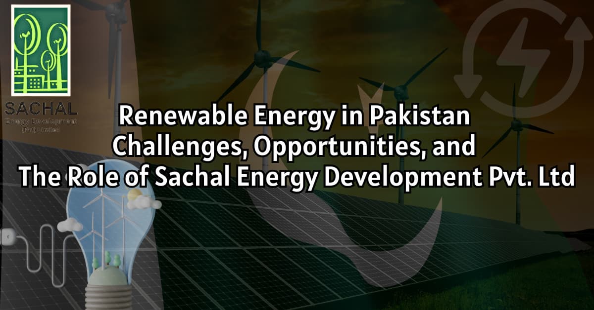 Renewable Energy in Pakistan: Challenges, Opportunities, and the Role of Sachal Energy Development Pvt. Ltd